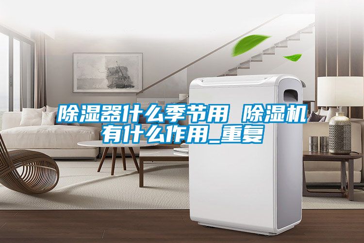 除湿器什么季节用 麻豆视频黄网站有什么作用_重复