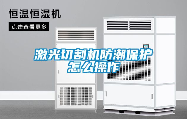 激光切割机防潮保护怎么操作