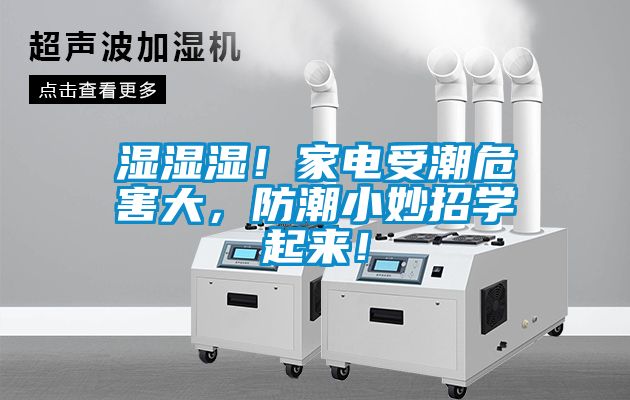 湿湿湿！家电受潮危害大，防潮小妙招学起来！