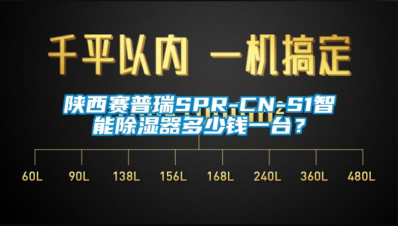 陕西赛普瑞SPR-CN-S1智能除湿器多少钱一台？