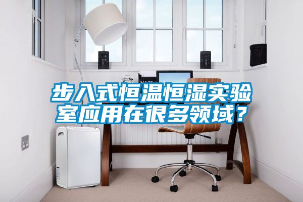 步入式恒温恒湿实验室应用在很多领域？
