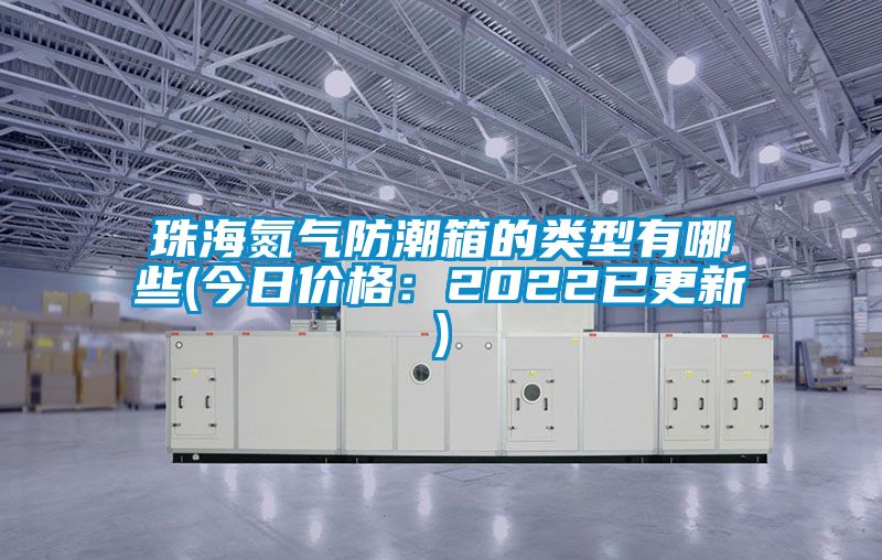 珠海氮气防潮箱的类型有哪些(今日价格：2022已更新)