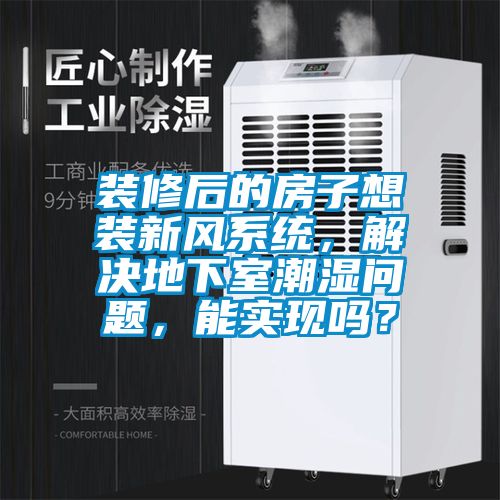装修后的房子想装新风系统，解决地下室潮湿问题，能实现吗？