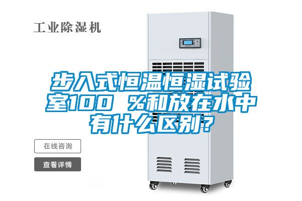 步入式恒温恒湿试验室100 %和放在水中有什么区别？