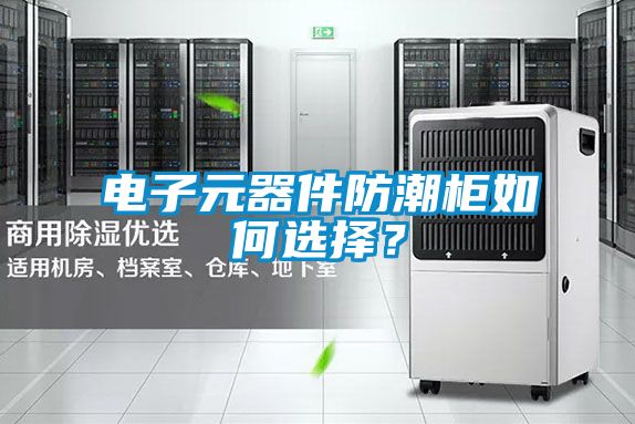 电子元器件防潮柜如何选择？