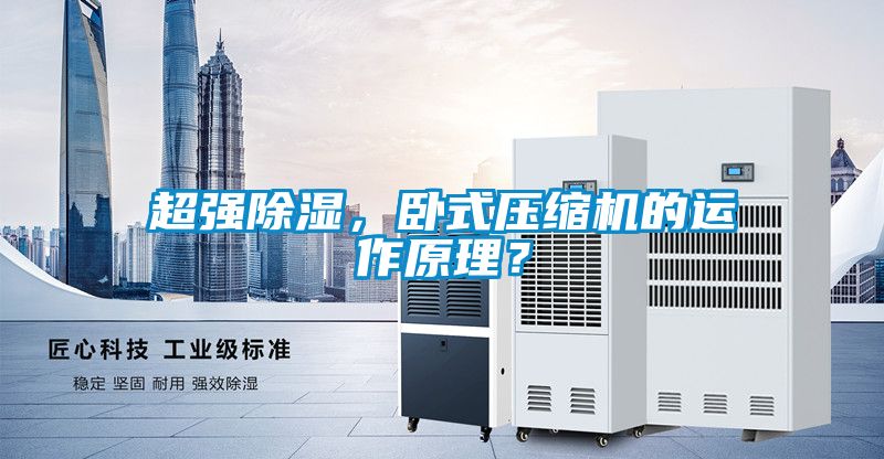 超强除湿，卧式压缩机的运作原理？