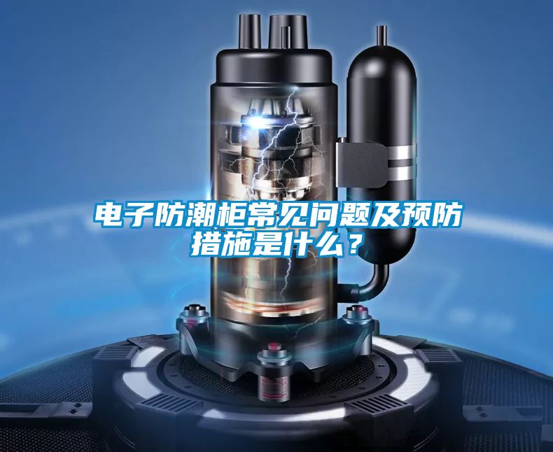 电子防潮柜常见问题及预防措施是什么？