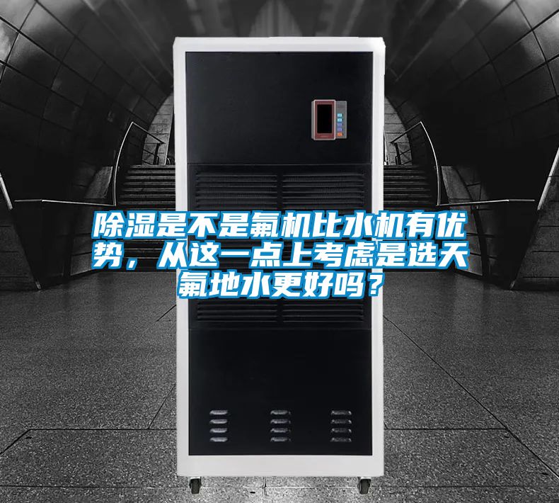 除湿是不是氟机比水机有优势，从这一点上考虑是选天氟地水更好吗？