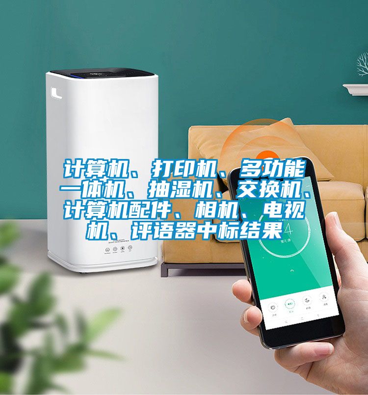 计算机、打印机、多功能一体机、抽湿机、交换机、计算机配件、相机、电视机、评语器中标结果