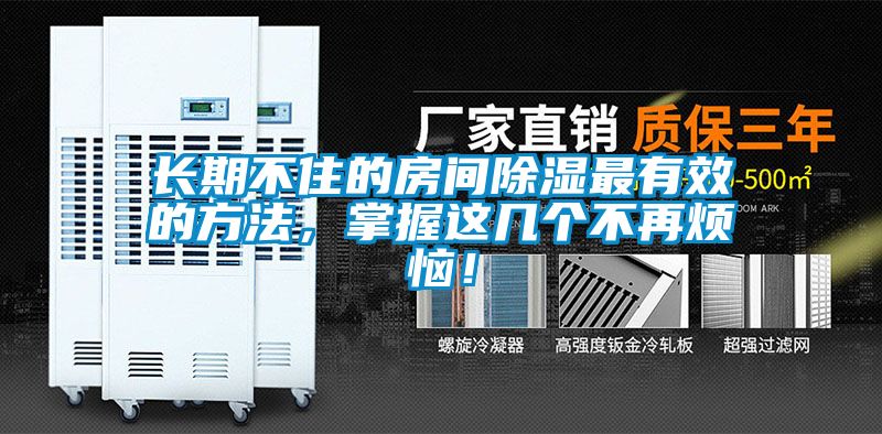 长期不住的房间除湿最有效的方法，掌握这几个不再烦恼！