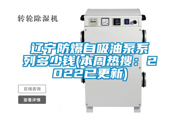 辽宁防爆自吸油泵系列多少钱(本周热搜：2022已更新)