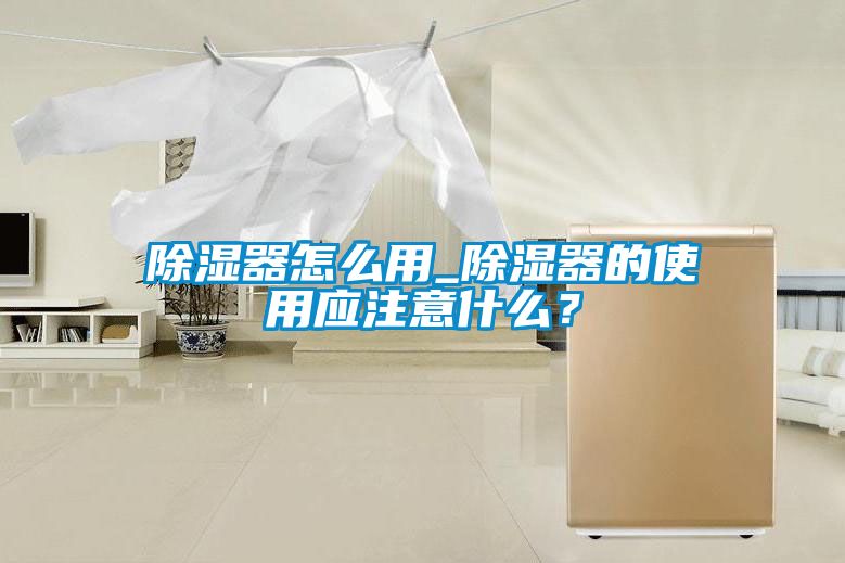除湿器怎么用_除湿器的使用应注意什么？