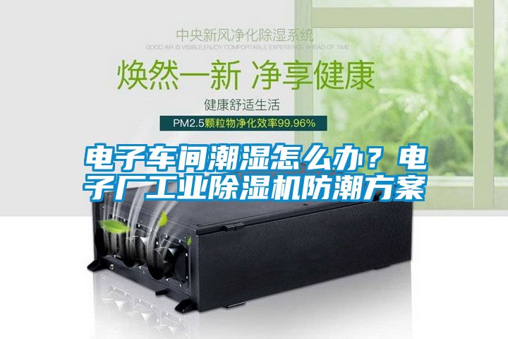 电子车间潮湿怎么办？电子厂工业麻豆视频黄网站防潮方案