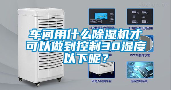车间用什么麻豆视频黄网站才可以做到控制30湿度以下呢？