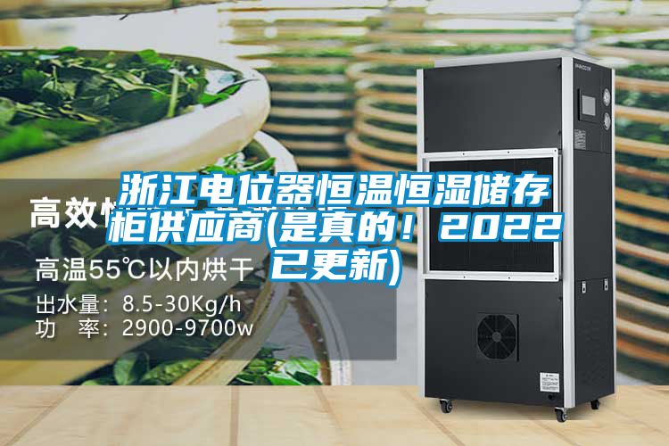 浙江电位器恒温恒湿储存柜供应商(是真的！2022已更新)