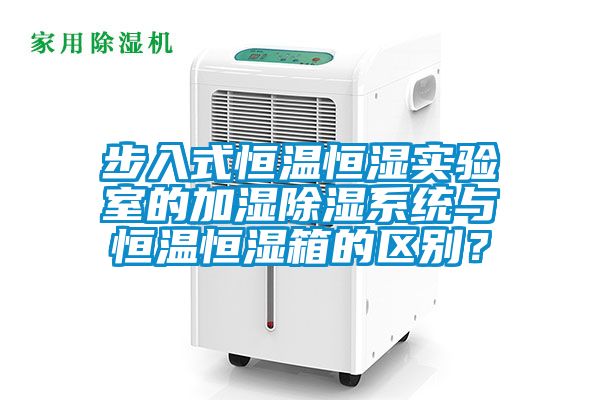 步入式恒温恒湿实验室的加湿除湿系统与恒温恒湿箱的区别？