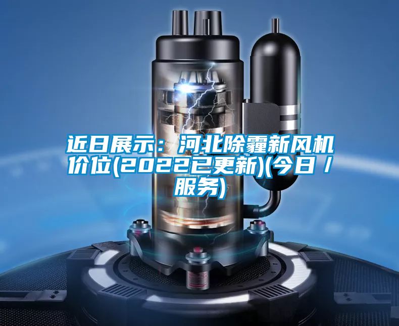 近日展示：河北除霾新风机价位(2022已更新)(今日／服务)