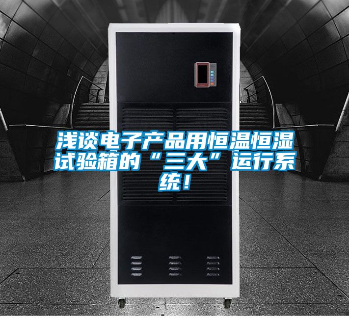 浅谈电子产品用恒温恒湿试验箱的“三大”运行系统！