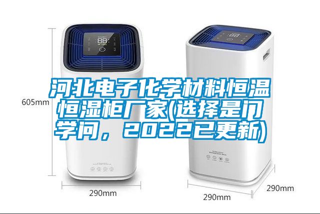河北电子化学材料恒温恒湿柜厂家(选择是门学问，2022已更新)