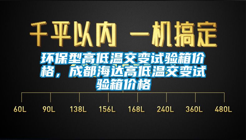 环保型高低温交变试验箱价格，成都海达高低温交变试验箱价格