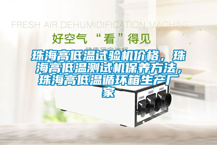 珠海高低温试验机价格，珠海高低温测试机保养方法，珠海高低温循环箱生产厂家