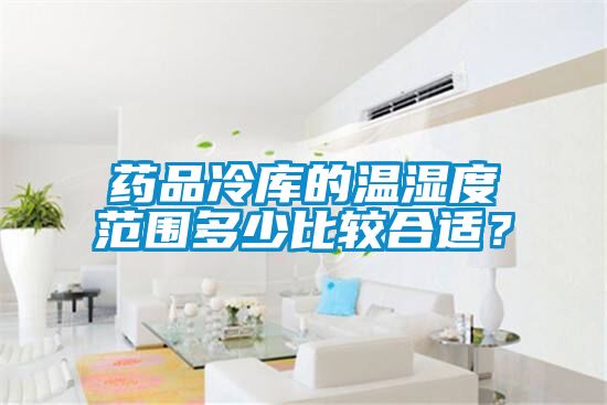 药品冷库的温湿度范围多少比较合适？