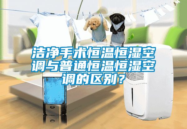 洁净手术恒温恒湿空调与普通恒温恒湿空调的区别？