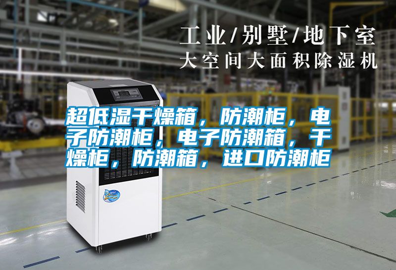 超低湿干燥箱，防潮柜，电子防潮柜，电子防潮箱，干燥柜，防潮箱，进口防潮柜