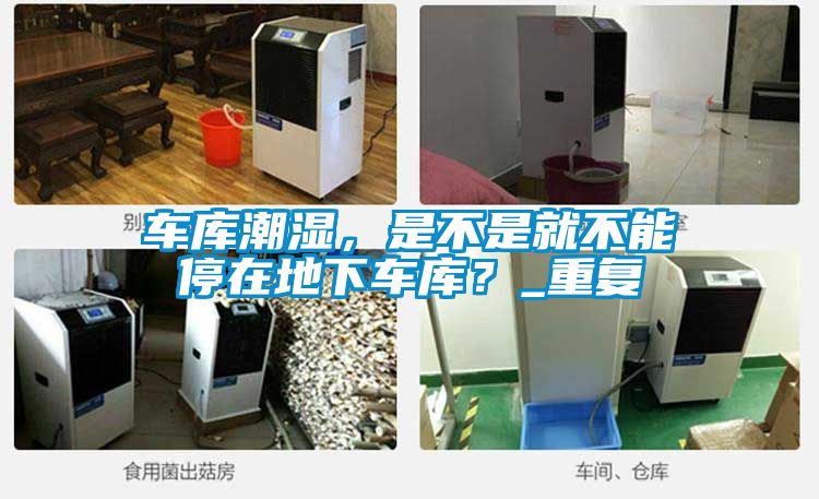 车库潮湿，是不是就不能停在地下车库？_重复