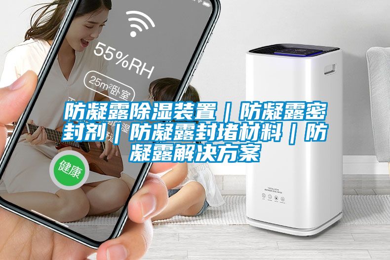 防凝露除湿装置｜防凝露密封剂｜防凝露封堵材料｜防凝露国产麻豆剧果冻传媒星空视频