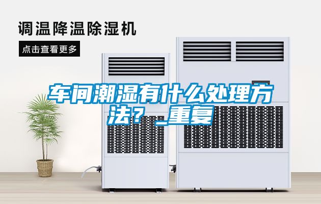 车间潮湿有什么处理方法？_重复