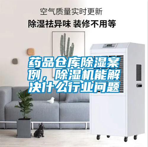 药品仓库除湿案例，麻豆视频黄网站能解决什么行业问题