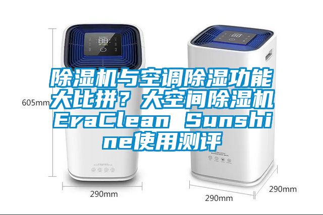 麻豆视频黄网站与空调除湿功能大比拼？大空间麻豆视频黄网站EraClean Sunshine使用测评