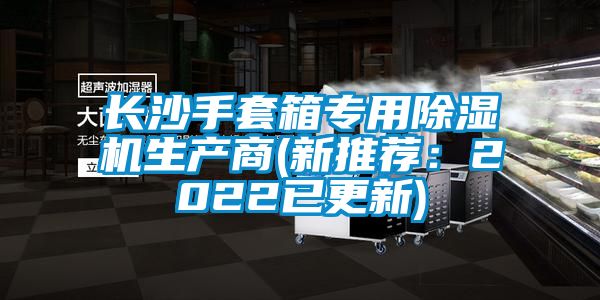 长沙手套箱专用麻豆视频黄网站生产商(新推荐：2022已更新)