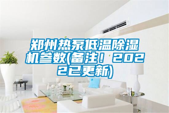 郑州热泵低温麻豆视频黄网站参数(备注！2022已更新)