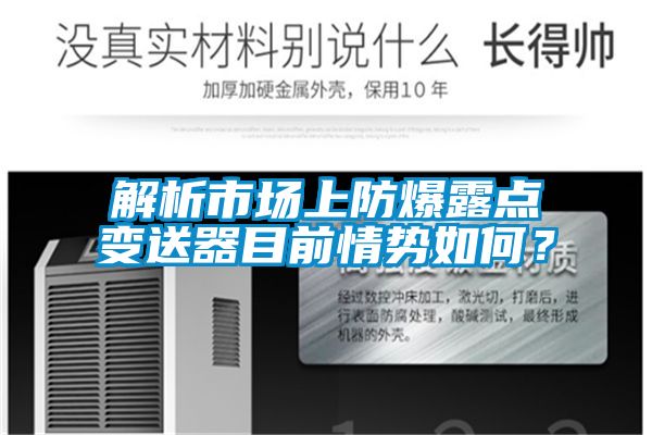 解析市场上防爆露点变送器目前情势如何？