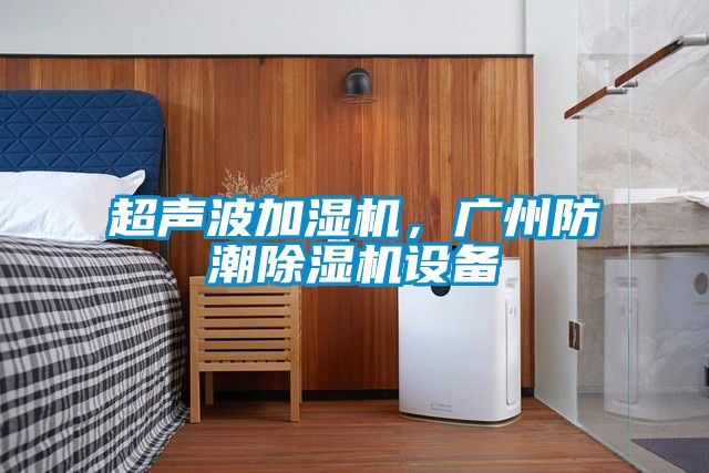 超声波加湿机，广州防潮麻豆视频黄网站设备