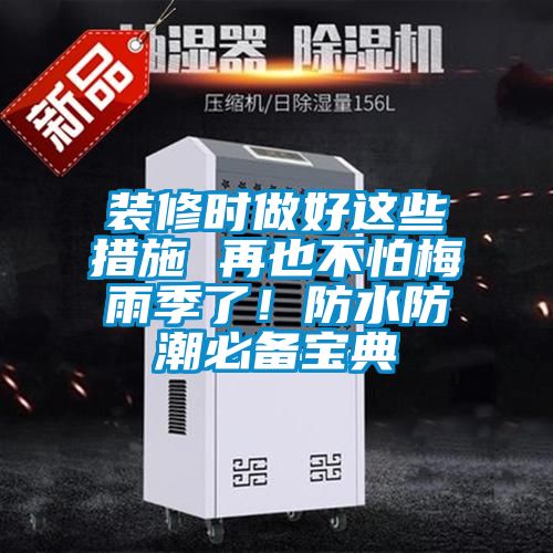 装修时做好这些措施 再也不怕梅雨季了！防水防潮必备宝典