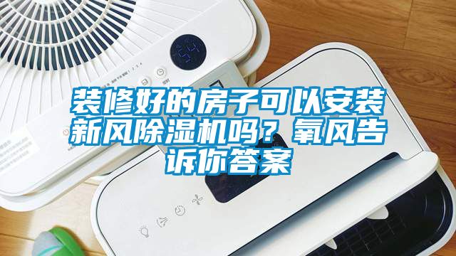 装修好的房子可以安装新风麻豆视频黄网站吗？氧风告诉你答案