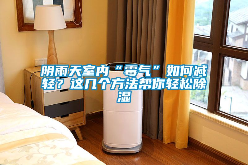 阴雨天室内“霉气”如何减轻？这几个方法帮你轻松除湿