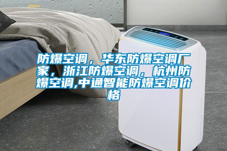 防爆空调，华东防爆空调厂家，浙江防爆空调，杭州防爆空调,中通智能防爆空调价格