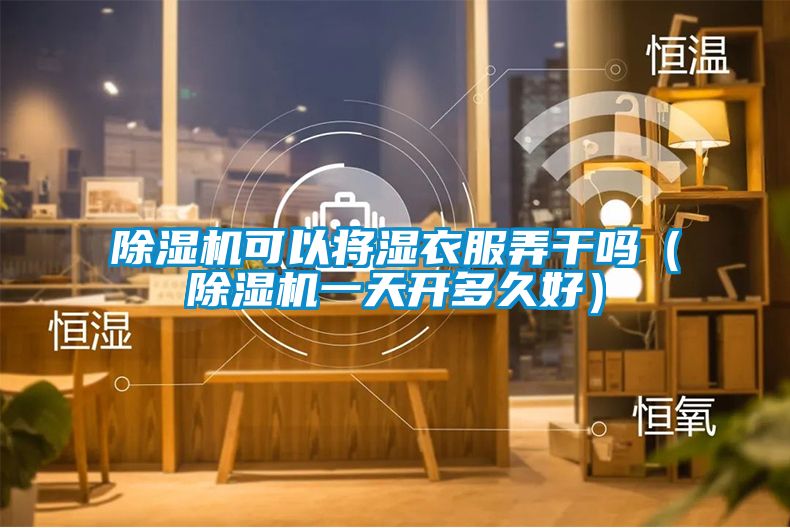 麻豆视频黄网站可以将湿衣服弄干吗（麻豆视频黄网站一天开多久好）