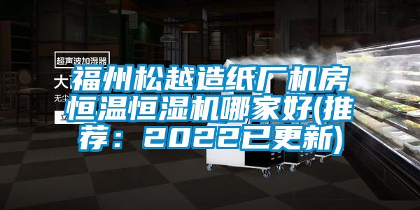 福州松越造纸厂机房恒温恒湿机哪家好(推荐：2022已更新)