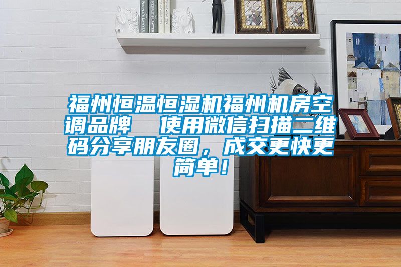 福州恒温恒湿机福州机房空调品牌  使用微信扫描二维码分享朋友圈，成交更快更简单！