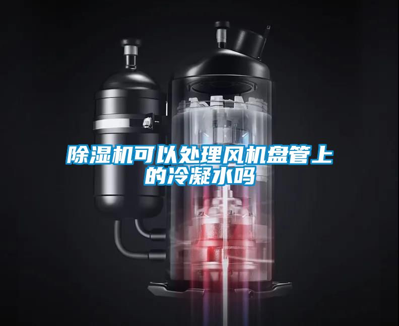 麻豆视频黄网站可以处理风机盘管上的冷凝水吗