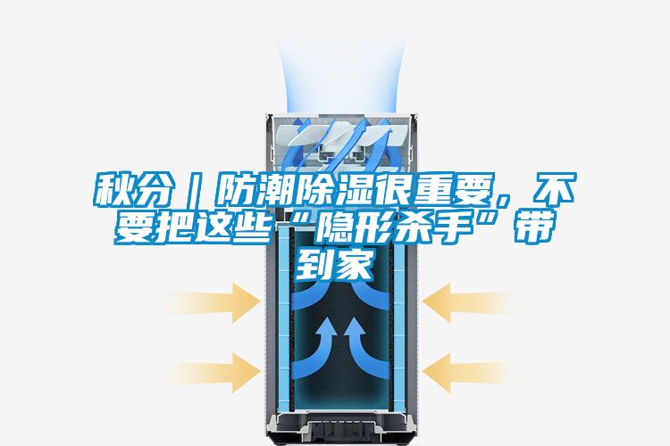 秋分｜防潮除湿很重要，不要把这些“隐形杀手”带到家