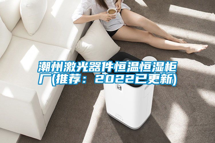 潮州激光器件恒温恒湿柜厂(推荐：2022已更新)