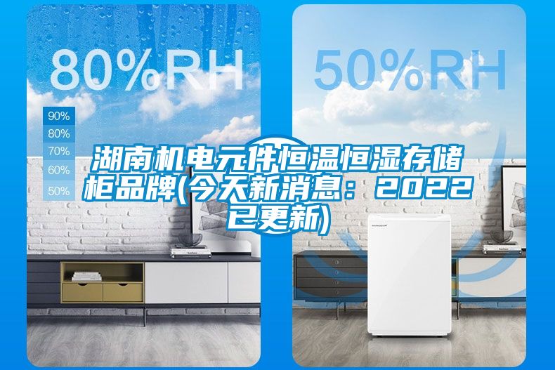 湖南机电元件恒温恒湿存储柜品牌(今天新消息：2022已更新)