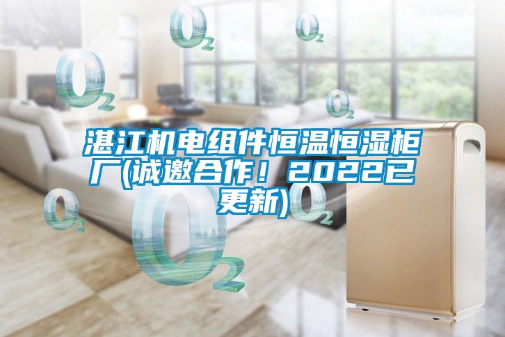 湛江机电组件恒温恒湿柜厂(诚邀合作！2022已更新)