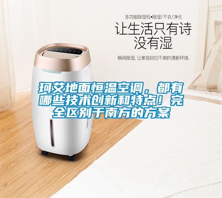 珂艾地面恒温空调，都有哪些技术创新和特点！完全区别于南方的方案